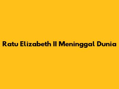 Ratu Elizabeth II Meninggal Dunia