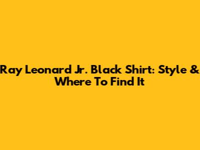Ray Leonard Jr. Black Shirt: Style & Where To Find It