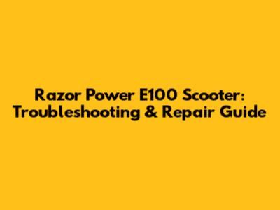 Razor Power E100 Scooter: Troubleshooting & Repair Guide