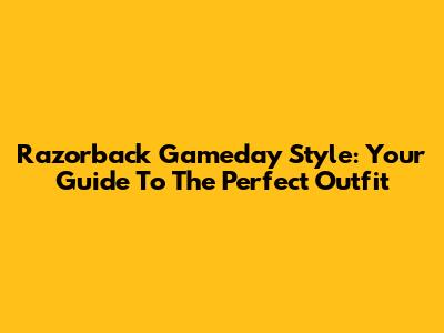 Razorback Gameday Style: Your Guide To The Perfect Outfit