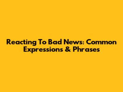 Reacting To Bad News: Common Expressions & Phrases