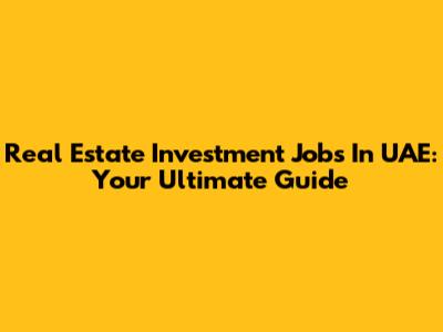 Real Estate Investment Jobs In UAE: Your Ultimate Guide