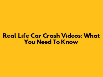 Real Life Car Crash Videos: What You Need To Know