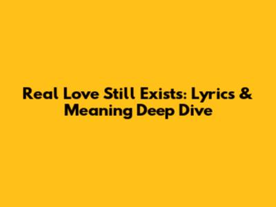Real Love Still Exists: Lyrics & Meaning Deep Dive