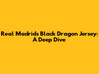 Real Madrid's Black Dragon Jersey: A Deep Dive
