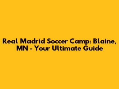 Real Madrid Soccer Camp: Blaine, MN - Your Ultimate Guide