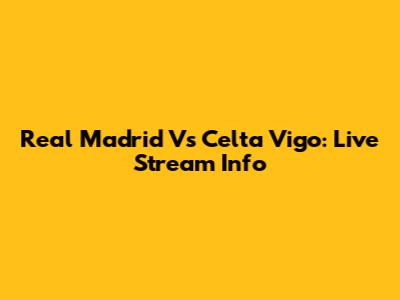 Real Madrid Vs Celta Vigo: Live Stream Info