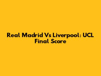 Real Madrid Vs Liverpool: UCL Final Score