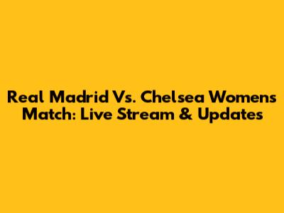Real Madrid Vs. Chelsea Women's Match: Live Stream & Updates