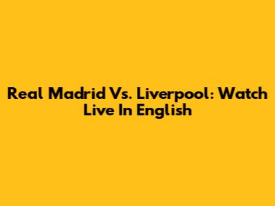 Real Madrid Vs. Liverpool: Watch Live In English