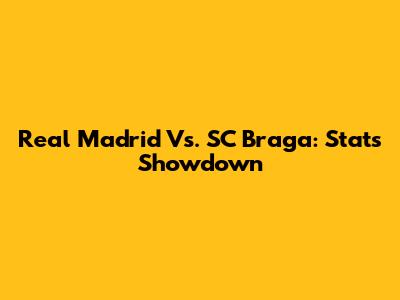 Real Madrid Vs. SC Braga: Stats Showdown