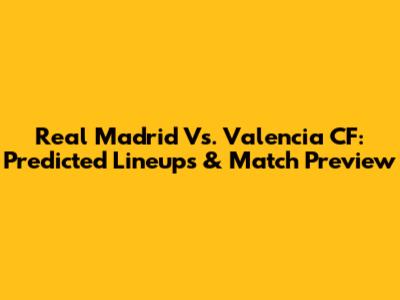 Real Madrid Vs. Valencia CF: Predicted Lineups & Match Preview