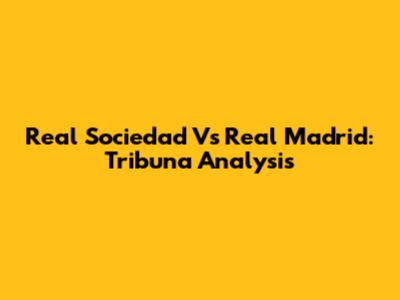 Real Sociedad Vs Real Madrid: Tribuna Analysis