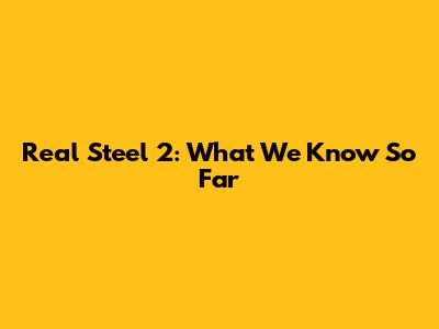Real Steel 2: What We Know So Far