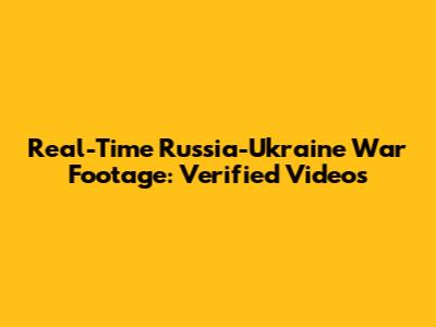 Real-Time Russia-Ukraine War Footage: Verified Videos