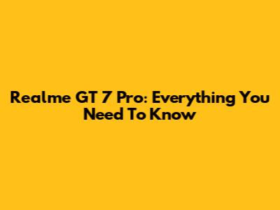 Realme GT 7 Pro: Everything You Need To Know