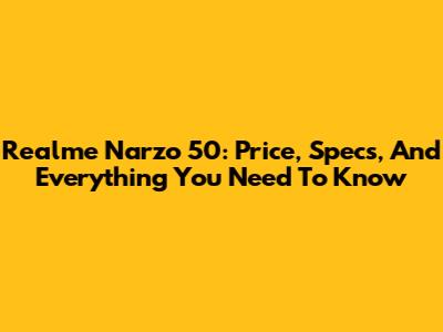 Realme Narzo 50: Price, Specs, And Everything You Need To Know