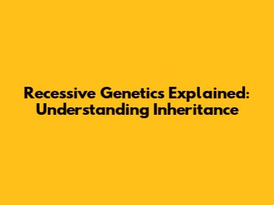 Recessive Genetics Explained: Understanding Inheritance