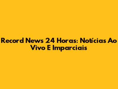 Record News 24 Horas: Notícias Ao Vivo E Imparciais