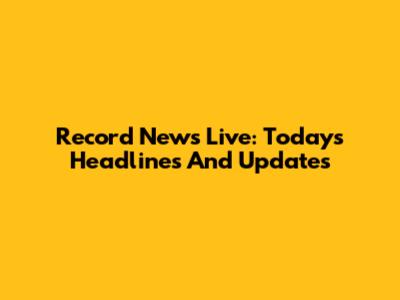 Record News Live: Today's Headlines And Updates