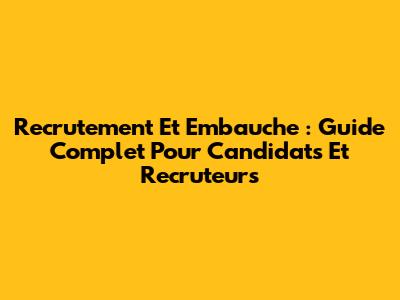 Recrutement Et Embauche : Guide Complet Pour Candidats Et Recruteurs
