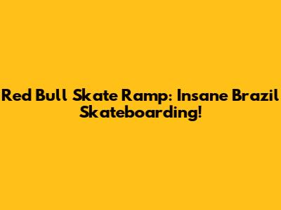 Red Bull Skate Ramp: Insane Brazil Skateboarding!