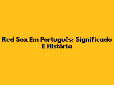 Red Sox Em Português: Significado E História