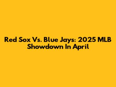 Red Sox Vs. Blue Jays: 2025 MLB Showdown In April