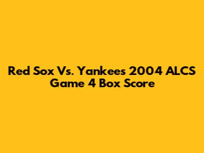 Red Sox Vs. Yankees 2004 ALCS Game 4 Box Score