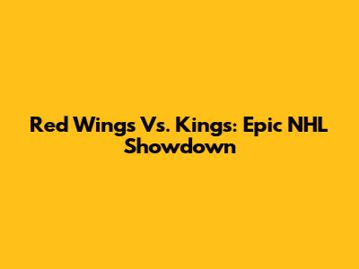 Red Wings Vs. Kings: Epic NHL Showdown