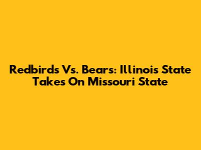 Redbirds Vs. Bears: Illinois State Takes On Missouri State