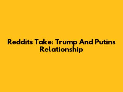 Reddit's Take: Trump And Putin's Relationship
