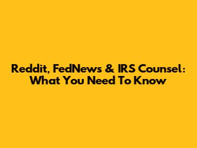 Reddit, FedNews & IRS Counsel: What You Need To Know