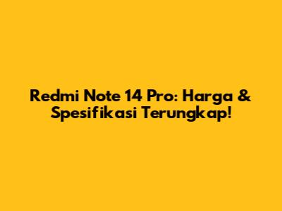 Redmi Note 14 Pro: Harga & Spesifikasi Terungkap!