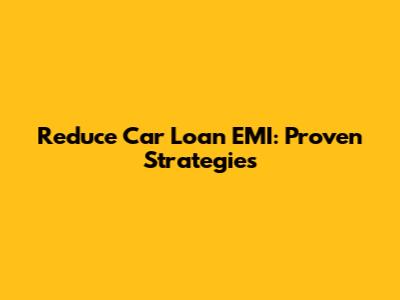 Reduce Car Loan EMI: Proven Strategies