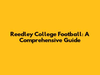 Reedley College Football: A Comprehensive Guide