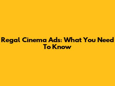 Regal Cinema Ads: What You Need To Know