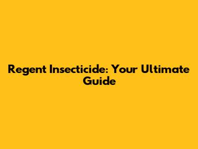 Regent Insecticide: Your Ultimate Guide