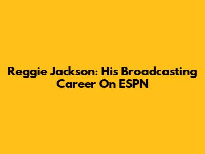 Reggie Jackson: His Broadcasting Career On ESPN