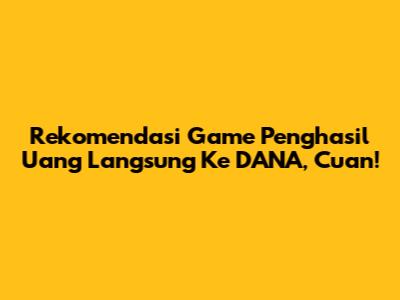 Rekomendasi Game Penghasil Uang Langsung Ke DANA, Cuan!