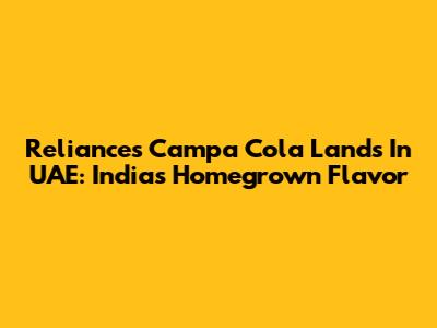 Reliance's Campa Cola Lands In UAE: India's Homegrown Flavor