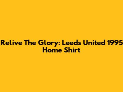 Relive The Glory: Leeds United 1995 Home Shirt