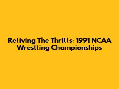 Reliving The Thrills: 1991 NCAA Wrestling Championships