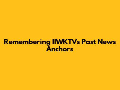 Remembering IIWKTV's Past News Anchors