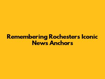 Remembering Rochester's Iconic News Anchors