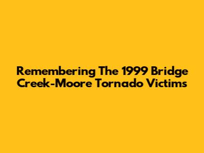 Remembering The 1999 Bridge Creek-Moore Tornado Victims