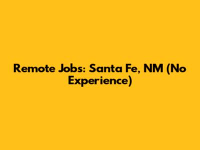 Remote Jobs: Santa Fe, NM (No Experience)