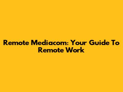 Remote Mediacom: Your Guide To Remote Work