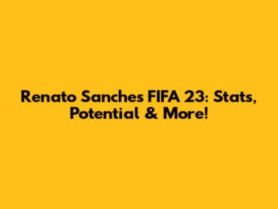 Renato Sanches FIFA 23: Stats, Potential & More!