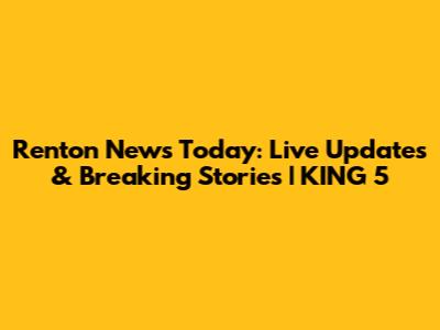 Renton News Today: Live Updates & Breaking Stories | KING 5